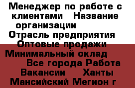 Менеджер по работе с клиентами › Название организации ­ Ulmart › Отрасль предприятия ­ Оптовые продажи › Минимальный оклад ­ 40 000 - Все города Работа » Вакансии   . Ханты-Мансийский,Мегион г.